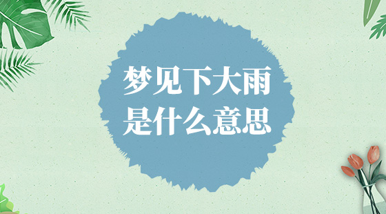 夢見下大雨是什么意思？