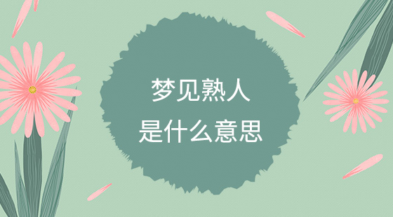 夢(mèng)見(jiàn)熟人是什么意思？