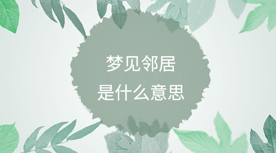 夢(mèng)見(jiàn)鄰居是什么意思？