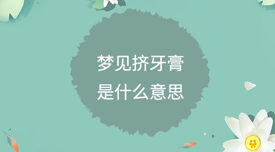 夢(mèng)見擠牙膏是什么意思？