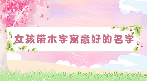 女孩帶木字寓意好的名字