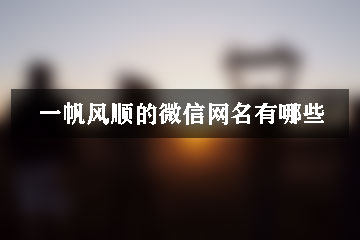 一帆風順的微信網(wǎng)名有哪些