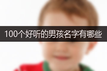 100個(gè)好聽(tīng)的男孩名字有