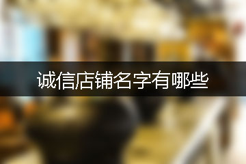 誠(chéng)信店鋪名字有哪些
