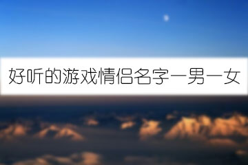 好聽(tīng)的游戲情侶名字一男一女