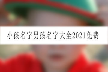 小孩名字男孩名字大全2021免費