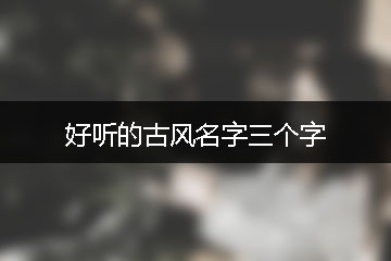 好聽(tīng)的古風(fēng)名字三個(gè)字