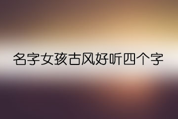 名字女孩古風(fēng)好聽(tīng)四個(gè)字