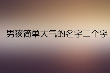 男孩簡(jiǎn)單大氣的名字二個(gè)字