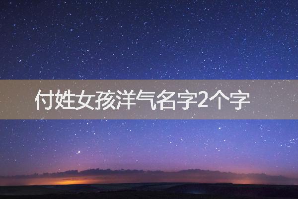 付姓女孩洋氣名字2個字