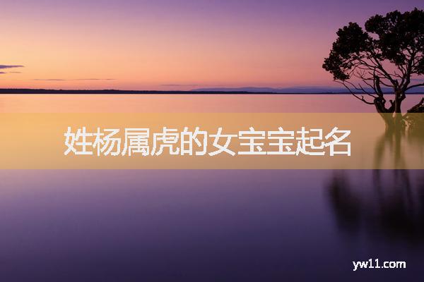 女孩姓楊唐詩起名，姓楊屬虎的女寶寶起名